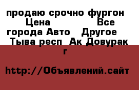 продаю срочно фургон  › Цена ­ 170 000 - Все города Авто » Другое   . Тыва респ.,Ак-Довурак г.